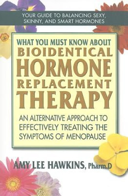 What You Must Know about Bioidentical Hormone Replacement Therapy: An by Hawkins