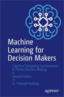 Machine Learning for Decision Makers: Cognitive Computing Fundamentals for Bette