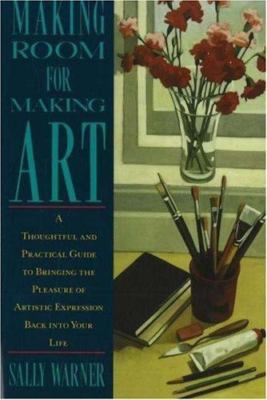 Making Room for Making Art: A Thoughtful and Practical Guide to Bringing the...