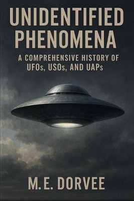 Unidentified Phenomena: A Comprehensive History of UFOs, USOs, and UAPs by M.E. 