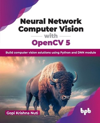 Neural Network Computer Vision with OpenCV 5: Build computer vision solutions us
