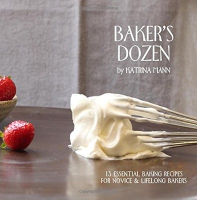 BAKER'S DOZEN: 13 ESSENTIAL BAKING RECIPES FOR NOVICE & By Katrina Mann **NEW**