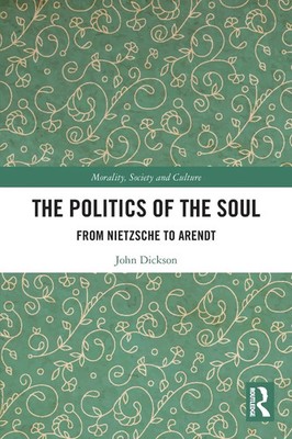 The Politics of the Soul From Nietzsche to Arendt John Dickson Taschenbuch 2024