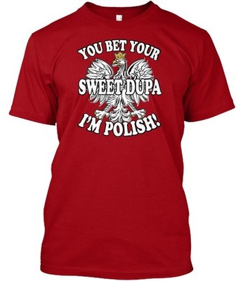You Bet Your Sweet Dupa Im Polish - T-Shirt Made in the USA Size S to 5XL