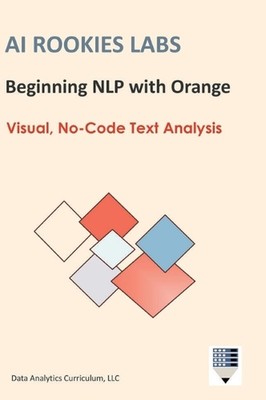AI Rookies Labs Beginning NLP with Orange by Data Analytics Curriculum LLC Hardc
