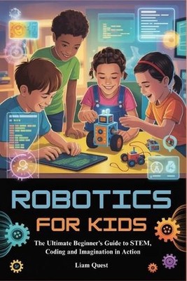 Robotics for Kids: The Ultimate Beginner's Guide to STEM, Coding and Imagination