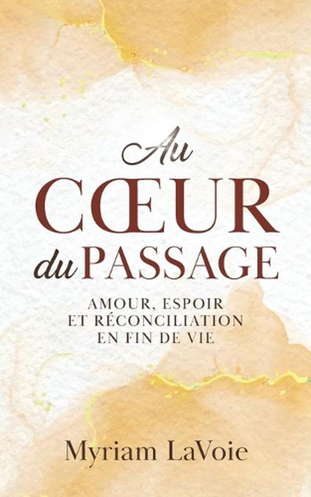 Au coeur du Passage: Amour, espoir et r?conciliation en fin de vie by Myriam Lav