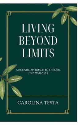 Living Beyond Limits: A Holistic Approach to Chronic Pain Wellness by Carolina T