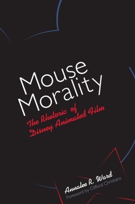 Mouse Morality  The Rhetoric of Disney Animated by Annalee R. Ward PAPERBACK
