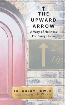 Upward Arrow : a Way of Holiness for Every Home -  NEW Calum Power