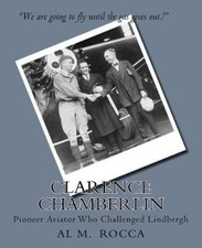 Clarence Chamberlin: Pioneer Aviator Who Challenged Lindbergh by Al Rocca