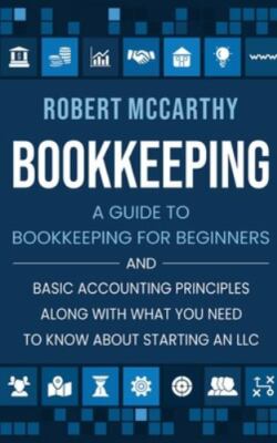 Bookkeeping: A Guide to Bookkeeping for Beginners and Basic Accounting Princi...