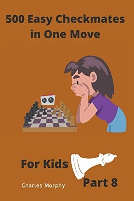 500 Easy Checkmates in One Move for Kids, Part 8 (Chess -  NEW Charles Morphy 20