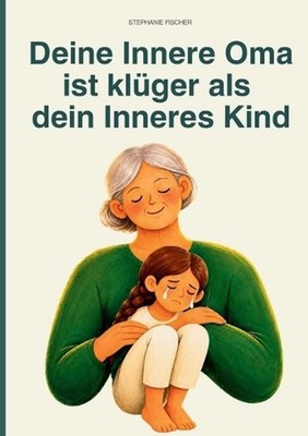 Deine Innere Oma ist klger als dein Inneres Kind: Der kleine Ratgeber f?r viele