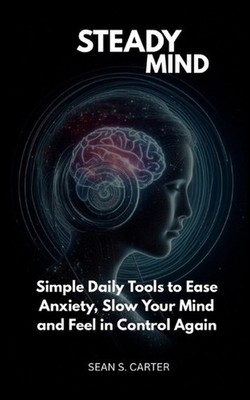 Steady Mind: Simple Daily Tools to Ease Anxiety, Slow Your Mind and Feel in Cont