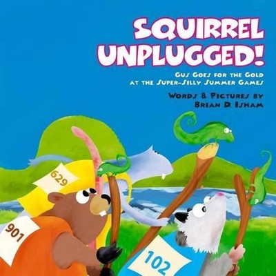 Squirrel Unplugged!: Gus Goes for the Gold at the Super-Silly Summer Games! by B