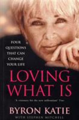 Loving What Is : How Four Questions Can Change Your Life by Byron Katie