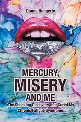 Mercury, Misery, and Me : The Shocking DiscoveryThat Cured My Chronic Fatigue...