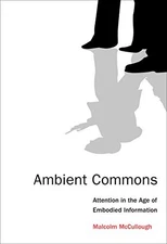 Ambient Commons: Attention in the Age of Embodied Information, McCullough, Malco