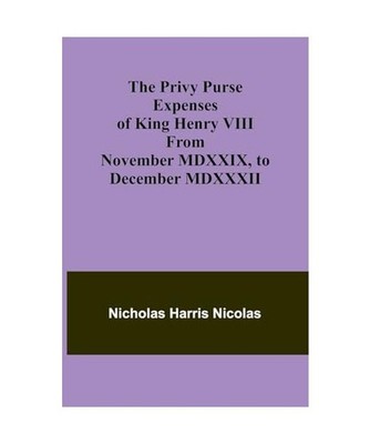 The Privy Purse Expenses of King Henry VIII from November MDXXIX, to December MD