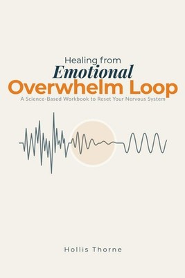 Healing from Emotional Overwhelm Loop: A Science-Based Workbook to Reset Your Ne