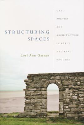 Structuring Spaces : Oral Poetics and Architecture in Early Medieval England,...