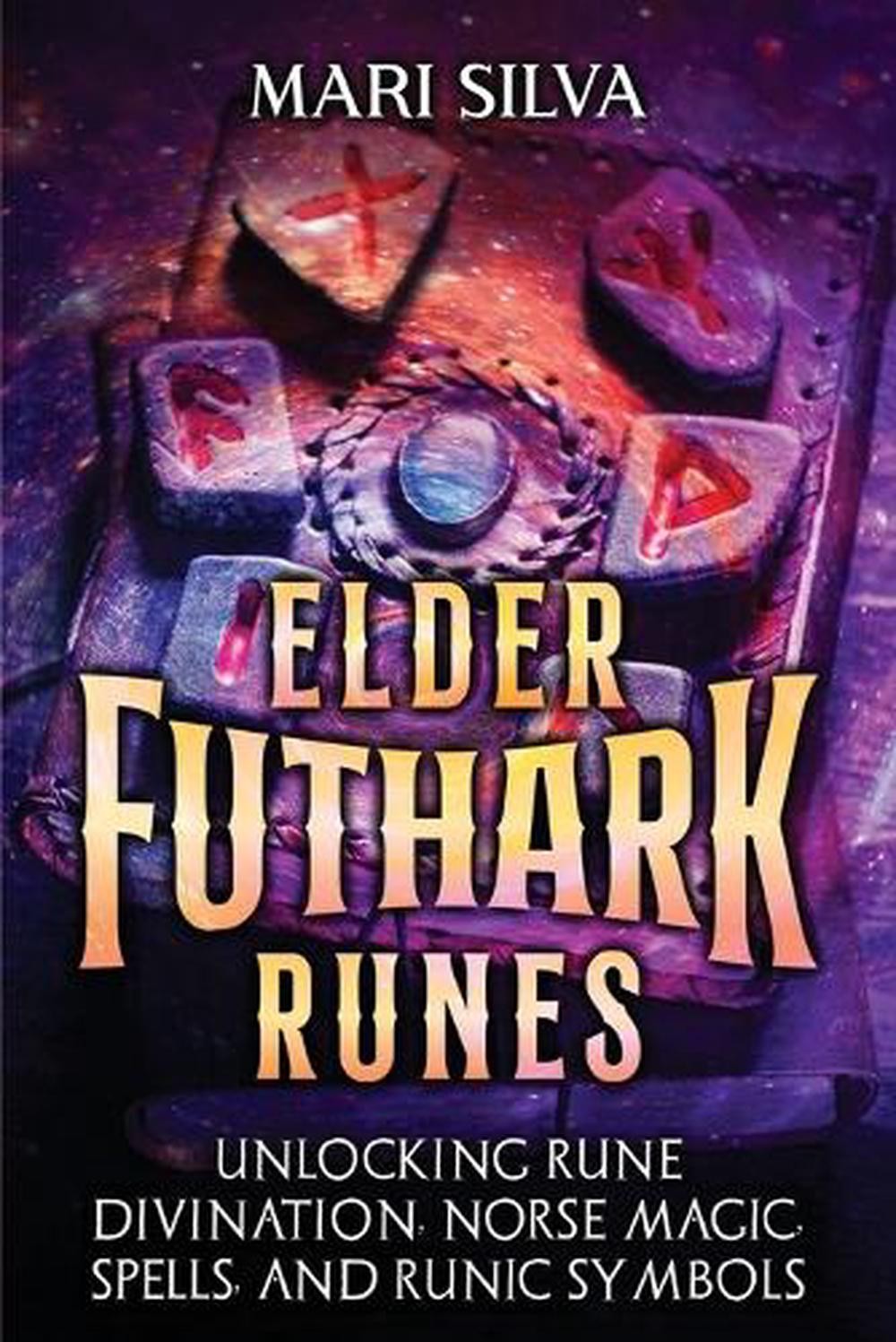 Elder Futhark Runes: Unlocking Rune Divination, Norse Magic, Spells, and Runic S