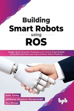 Building Smart Robots Using ROS: Design, Build, Simulate, Prototype and Control