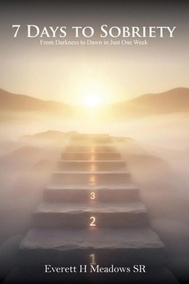 7 Days to Sobriety: From Darkness to Dawn in Just One Week by Everett H. Meadows