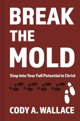Break the Mold : Step into Your Full Potential in Christ by Cody Wallace ...