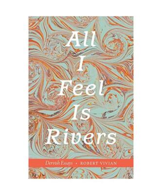 All I Feel Is Rivers: Dervish Essays, Robert Vivian