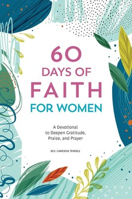 60 Days of Faith for Women: A Devotional to Deepen Gratitude, Praise, and Pr...