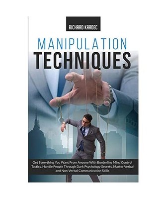 Manipulation Techniques: Get Everything You Want From Anyone with Borderline Min