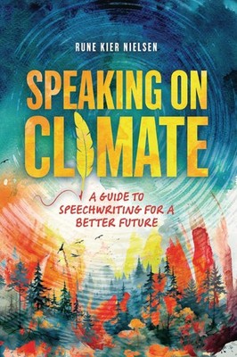 Speaking on Climate: A Guide to Speechwriting for a Better Future by Rune Kier N