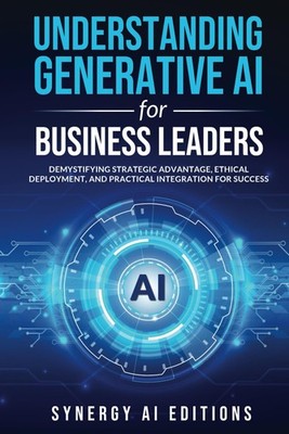 Understanding Generative AI for Business Leaders: Demystifying Strategic Adv...