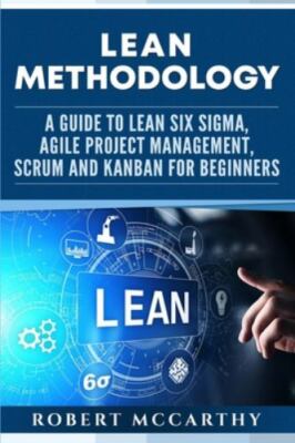 Lean Methodology: A Guide to Lean Six Sigma, Agile Project Management, Scrum ...
