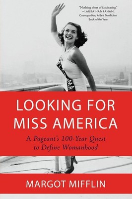 Looking for Miss America: A Pageant's 100-Year Quest to Define Womanhood by Marg