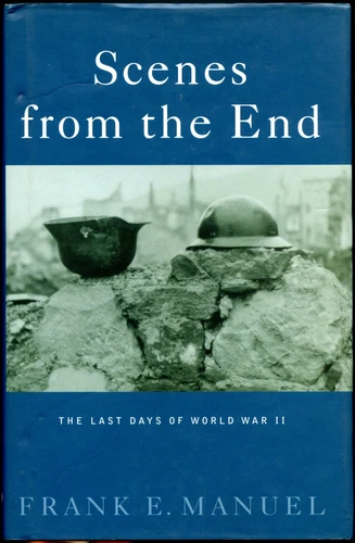 Scenes from the End : The Last Days of World War II in Europe by Frank E. Manuel
