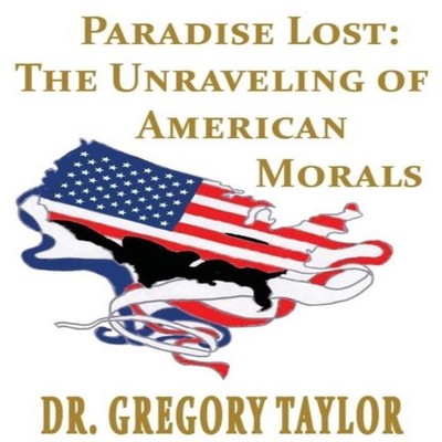 Paradise Lost: The Unraveling of American Morals by Gregory Taylo