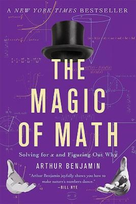 The Magic of Math: Solving for X and Figuring Out Why by Benjamin, Arthur