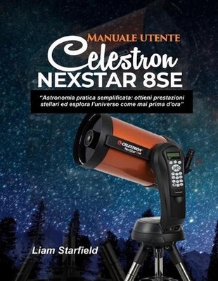 Manuale utente Celestron NexStar 8SE: ''Astronomia pratica semplificata: ottieni