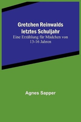 Gretchen Reinwalds letztes Schuljahr: Eine Erz?hlung f?r M?dchen von 13-16 Jahre