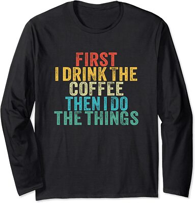 Funny First I Drink The Coffee Then I Do The Things Long Sleeve T-Shirt
