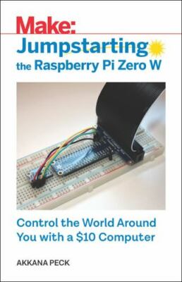 Jumpstarting the Raspberry Pi Zero W : Control the World Around You With a $1...