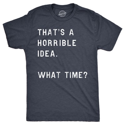 Mens Thats A Horrible Idea What Time T shirt Funny Adult Sarcastic Humor Tee