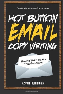 HOT BUTTON E-MAIL COPYWRITING: HOW TO WRITE E-MAILS THAT By Scott Frothingham