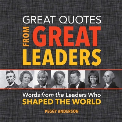 Great Quotes from Great Leaders: Words from the Leaders Who Shaped the World...