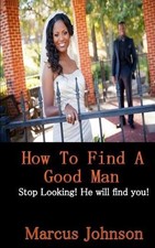 How to find a good man: Stop Looking! He will find you! by Marcus Johnson (Engli