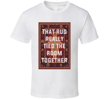 The Big Lebowski The Rug That Rug Really Tied The Room Together Quote T Shirt