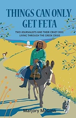 Things Can Only Get Feta: Two journalists and their crazy... - McGinn, Marjory